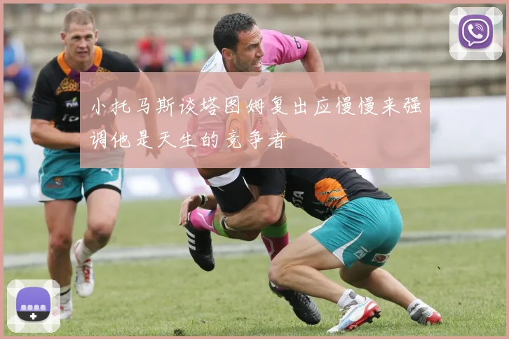 小托马斯谈塔图姆复出应慢慢来强调他是天生的竞争者