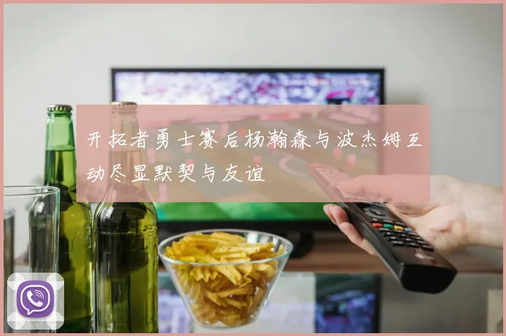 开拓者勇士赛后杨瀚森与波杰姆互动尽显默契与友谊