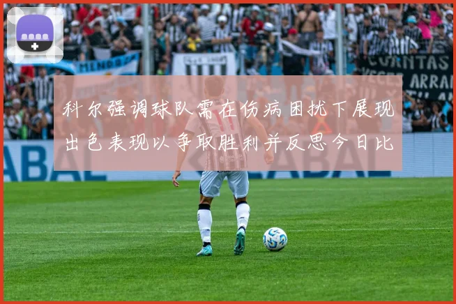 科尔强调球队需在伤病困扰下展现出色表现以争取胜利并反思今日比赛表现不佳