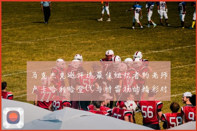 马克杰克逊评选最佳组织者约老师卢卡哈利哈登CC与特雷杨的精彩对比