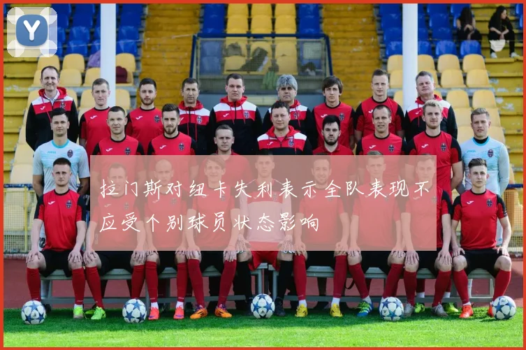 拉门斯对纽卡失利表示全队表现不应受个别球员状态影响