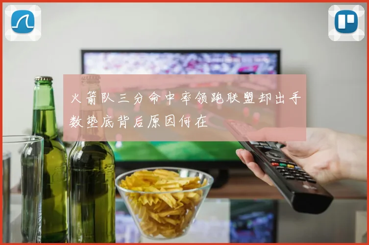 火箭队三分命中率领跑联盟却出手数垫底背后原因何在