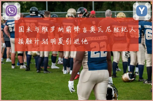 国米与维罗纳前锋吉奥瓦尼经纪人接触计划明夏引进他